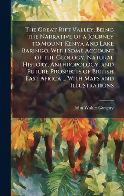 The Great Rift Valley. Being the Narrative of a Journey to Mount Kenya and Lake Baringo. With Some Account of the Geology, Natural History, Anthropolo by John Walter Gregory