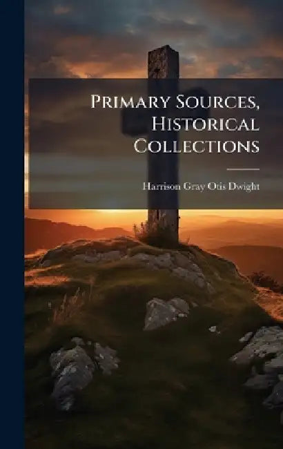 Primary Sources, Historical Collections by Harrison Gray Otis Dwight