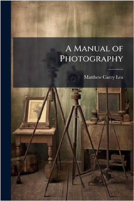 A Manual of Photography by Matthew Carey Lea