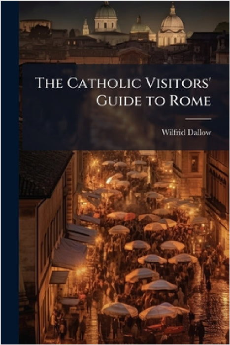 The Catholic Visitors' Guide to Rome by Wilfrid Dallow