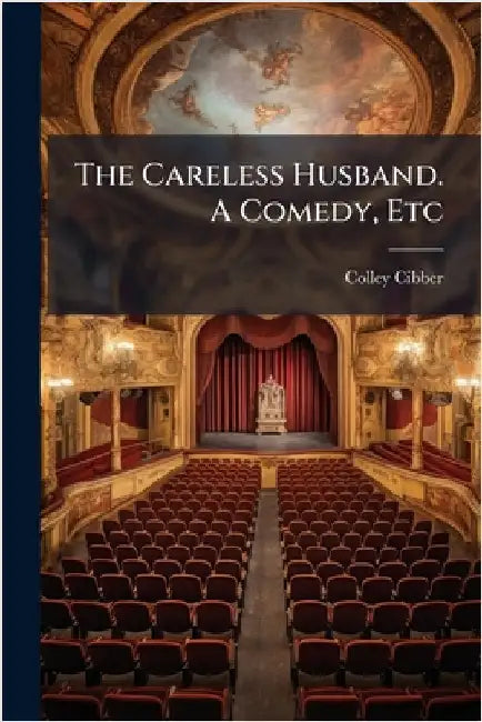 The Careless Husband. A Comedy, Etc by Colley Cibber