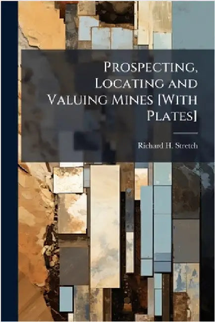 Prospecting, Locating and Valuing Mines [With Plates] by Stretch, Richard H.