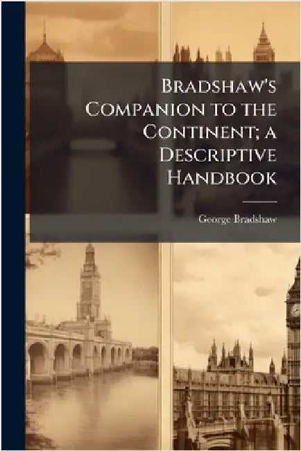 Bradshaw's Companion to the Continent; a Descriptive Handbook by George Bradshaw