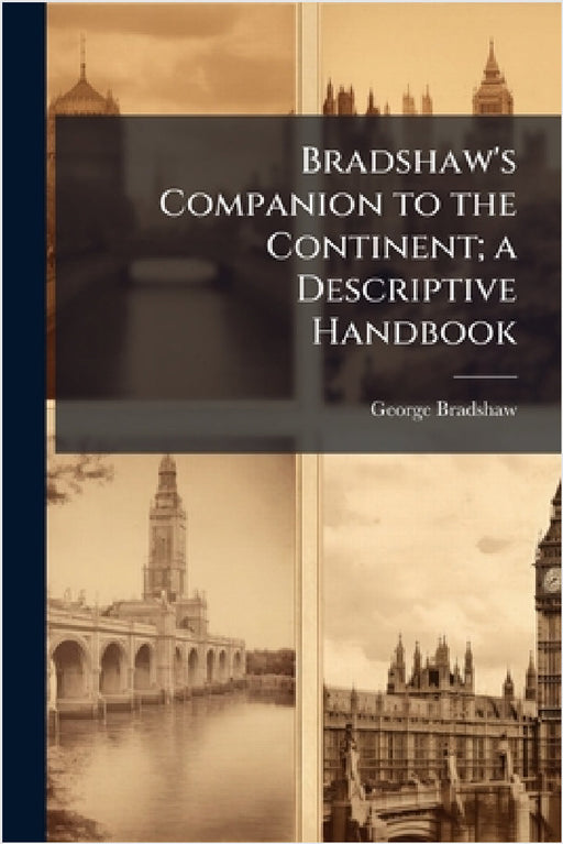 Bradshaw's Companion to the Continent; a Descriptive Handbook by George Bradshaw