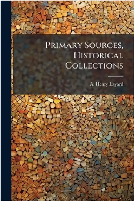 Primary Sources, Historical Collections by Layard, A. Henry