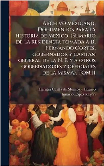 Archivo mexicano. Documentos para la historia de Mexico. (Sumario de la residencia tomada a D. Fernando Cortes, gobernador y capitan general de la N. by Hernà Cortã(c)S de Monroy Y. Pizarro