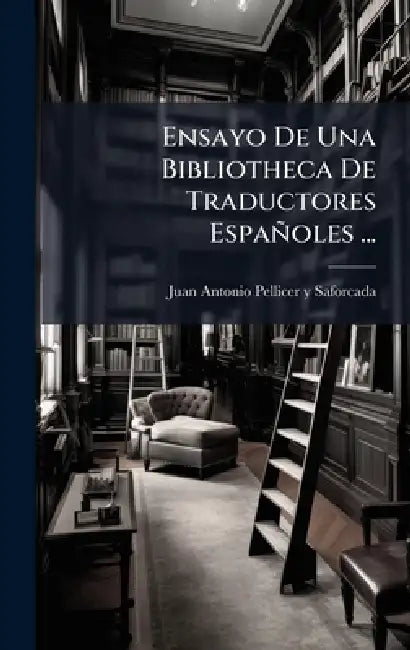 Ensayo De Una Bibliotheca De Traductores Españoles ... by Juan Antonio Pellicer Y Saforcada