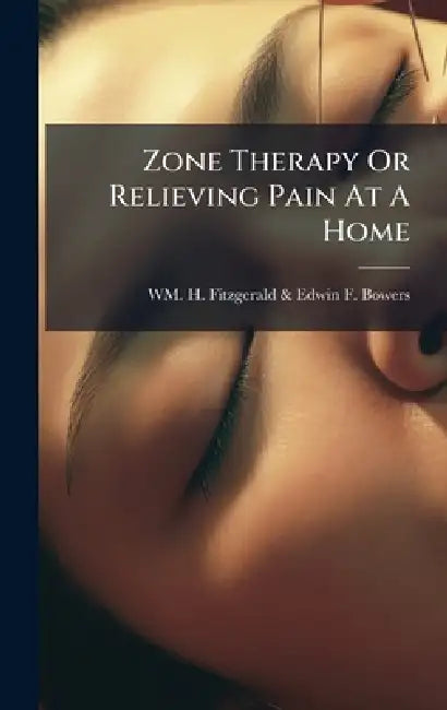 Zone Therapy Or Relieving Pain At A Home by Wm H Fitzgerald & Edwin F Bowers