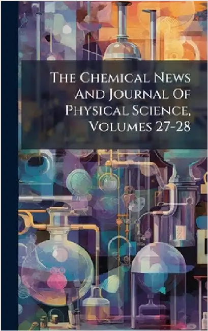 The Chemical News And Journal Of Physical Science, Volumes 27-28 by Anonymous