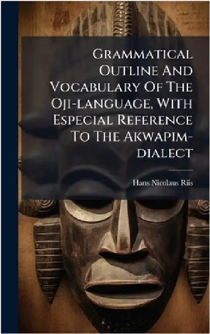 Grammatical Outline And Vocabulary Of The Oji-language, With Especial Reference To The Akwapim-dialect by Riis, Hans Nicolaus