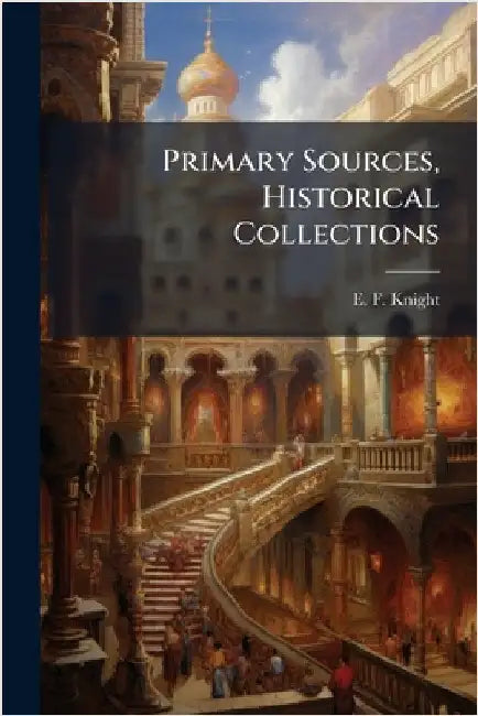 Primary Sources, Historical Collections by Knight, E. F.