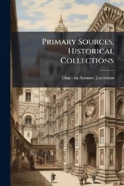 Primary Sources, Historical Collections by Diogo Da Annunci Justiniano