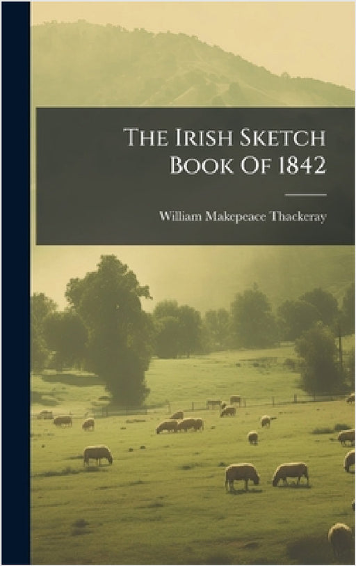 The Irish Sketch Book Of 1842 by William Makepeace Thackeray