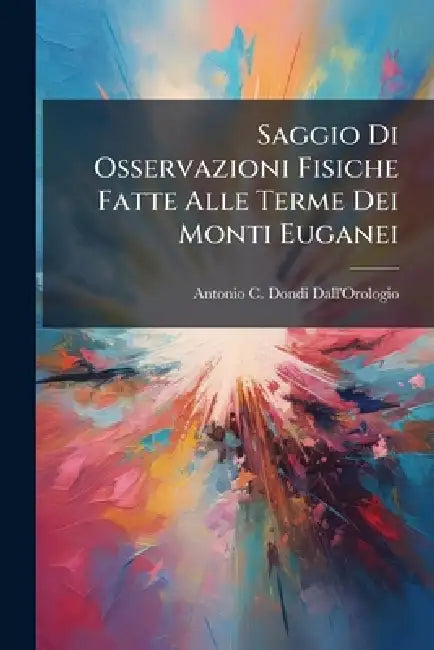 Saggio Di Osservazioni Fisiche Fatte Alle Terme Dei Monti Euganei by Antonio C Dondi Dall'orologio
