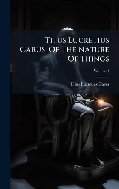 Titus Lucretius Carus, Of The Nature Of Things by Titus Lucretius Carus
