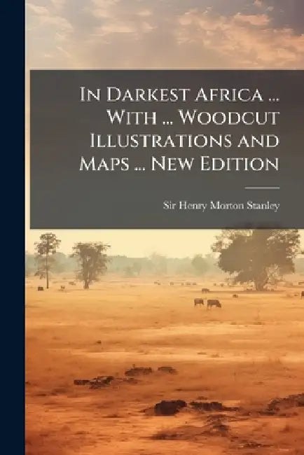 In Darkest Africa ... With ... Woodcut Illustrations and Maps ... New Edition by Henry Morton Stanley