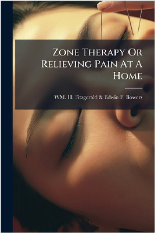 Zone Therapy Or Relieving Pain At A Home by Wm H Fitzgerald & Edwin F Bowers