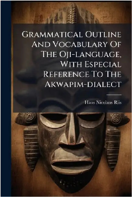 Grammatical Outline And Vocabulary Of The Oji-language, With Especial Reference To The Akwapim-dialect by Riis, Hans Nicolaus
