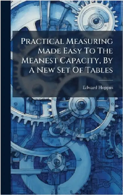 Practical Measuring Made Easy To The Meanest Capacity, By A New Set Of Tables by Edward Hoppus