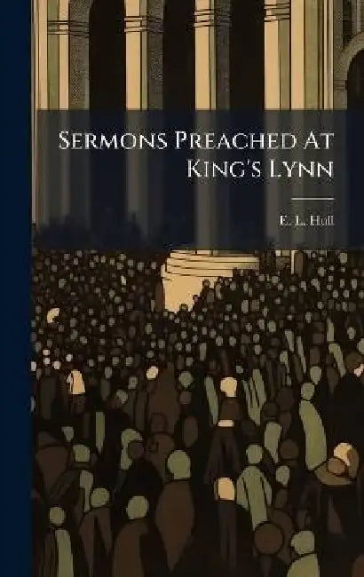 Sermons Preached At King's Lynn by E. L. Hull