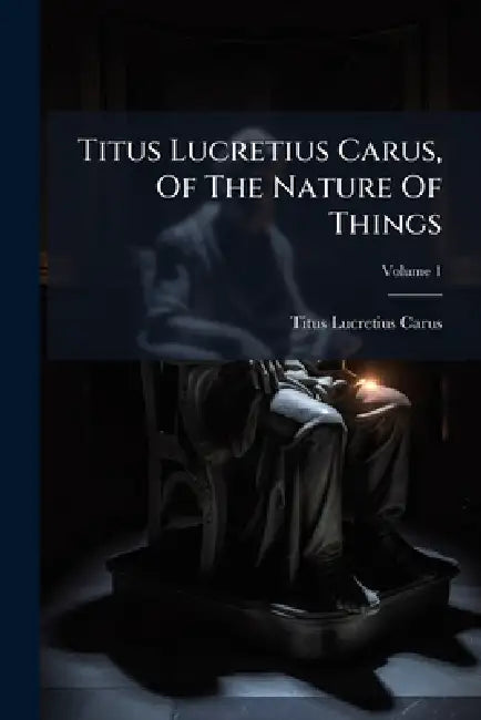 Titus Lucretius Carus, Of The Nature Of Things by Titus Lucretius Carus
