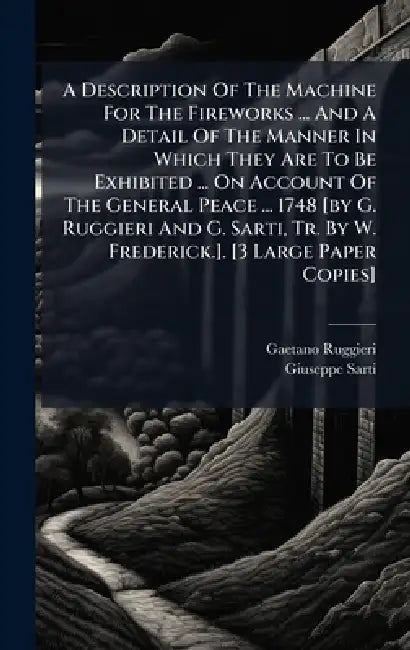 A Description Of The Machine For The Fireworks ... And A Detail Of The Manner In Which They Are To Be Exhibited ... On Account Of The General Peace .. by Gaetano Ruggieri, Giuseppe Sarti
