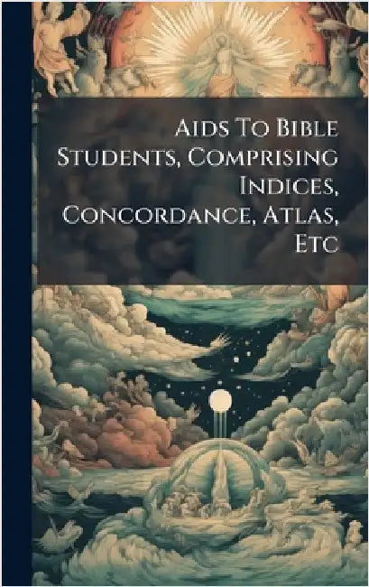 Aids To Bible Students, Comprising Indices, Concordance, Atlas, Etc by Anonymous