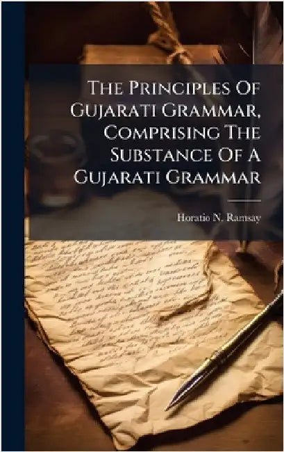 The Principles Of Gujarati Grammar, Comprising The Substance Of A Gujarati Grammar by Ramsay, Horatio N.