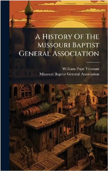 A History Of The Missouri Baptist General Association by William Pope Yeaman