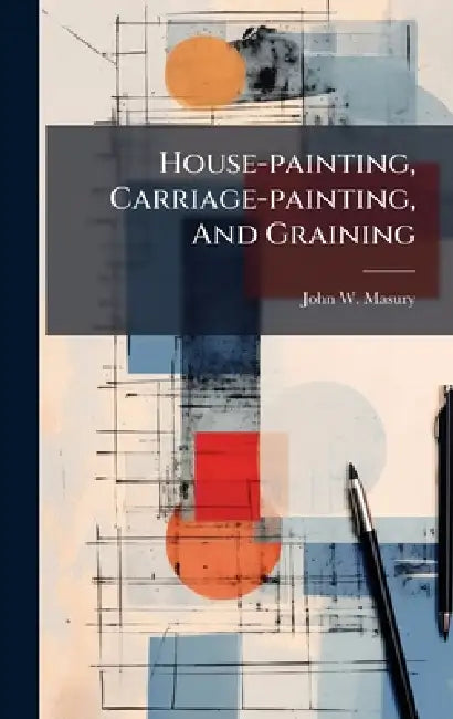 House-painting, Carriage-painting, And Graining by John W. Masury