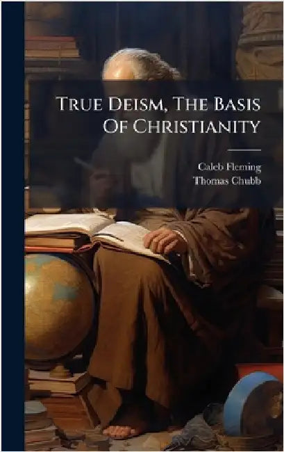 True Deism, The Basis Of Christianity by Fleming, Caleb