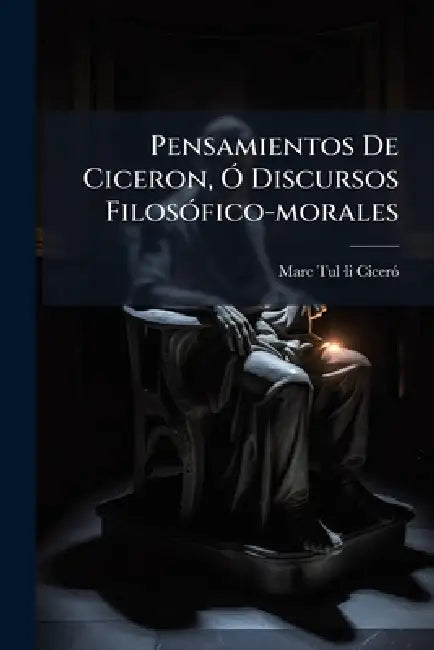 Pensamientos De Ciceron, Ã" Discursos FilosÃ3fico-morales by Marc Tulâ-Li Cicerã3