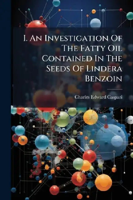 I. An Investigation Of The Fatty Oil Contained In The Seeds Of Lindera Benzoin by Charles Edward Caspari