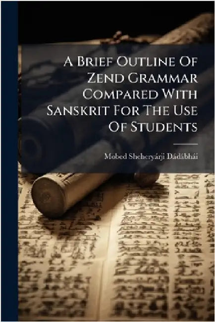 A Brief Outline Of Zend Grammar Compared With Sanskrit For The Use Of Students by Mobed Sheheryàrji Dàdàbhài