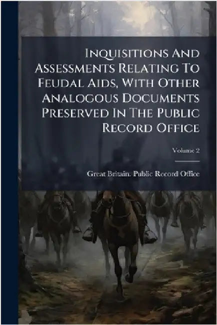 Inquisitions And Assessments Relating To Feudal Aids, With Other Analogous Documents Preserved In The Public Record Office by Great Britain Public Record Office