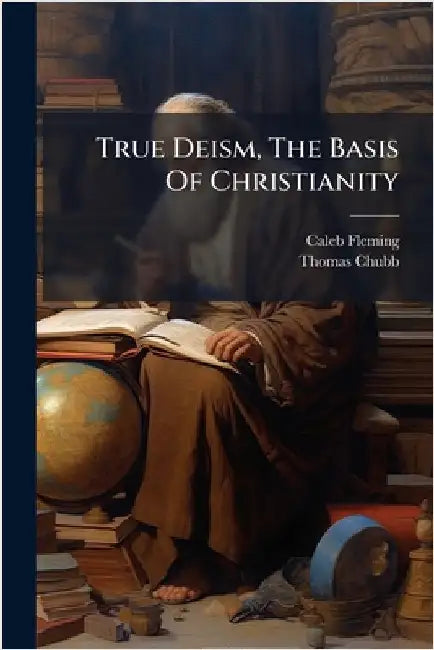 True Deism, The Basis Of Christianity by Fleming, Caleb