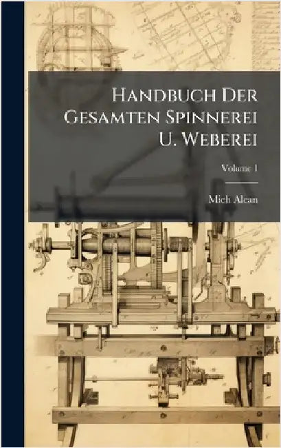 Handbuch Der Gesamten Spinnerei U. Weberei by Mich Alcan