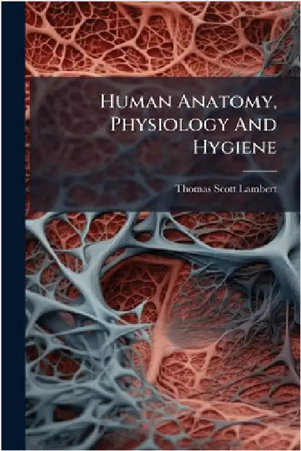 Human Anatomy, Physiology And Hygiene by Thomas Scott Lambert