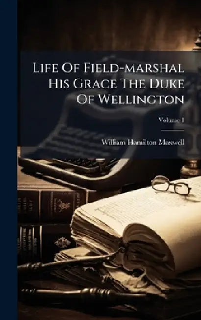 Life Of Field-marshal His Grace The Duke Of Wellington by William Hamilton Maxwell