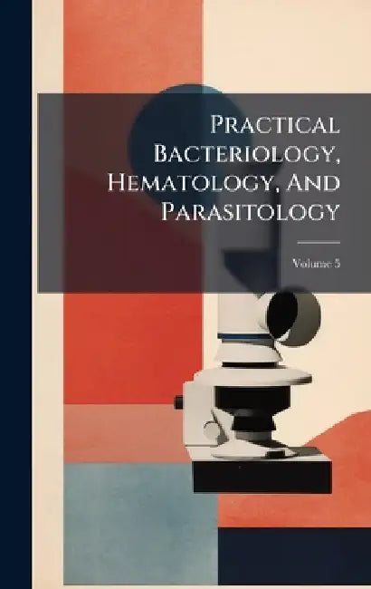 Practical Bacteriology, Hematology, And Parasitology by Anonymous