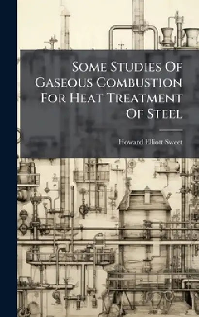 Some Studies Of Gaseous Combustion For Heat Treatment Of Steel by Howard Elliott Sweet