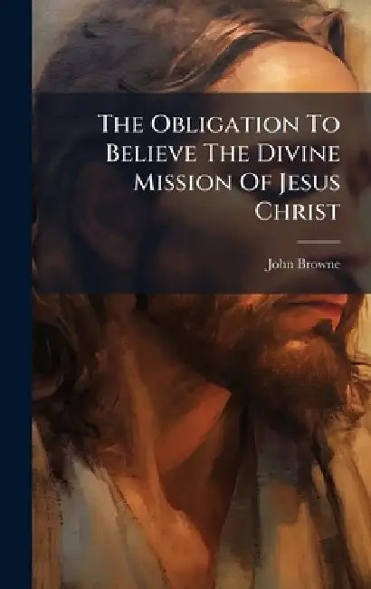 The Obligation To Believe The Divine Mission Of Jesus Christ by John Browne
