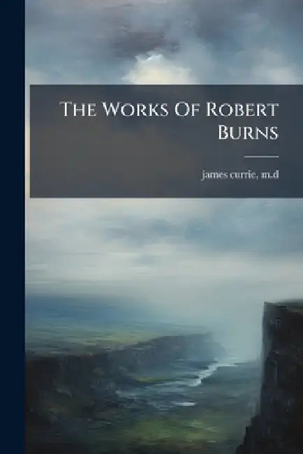 The Works Of Robert Burns by James Currie 