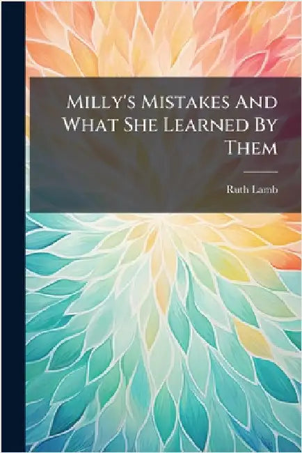 Milly's Mistakes And What She Learned By Them by Ruth Lamb