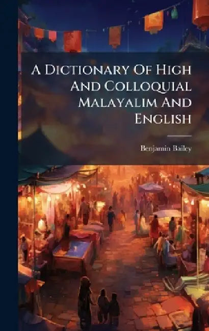 A Dictionary Of High And Colloquial Malayalim And English by Benjamin Bailey