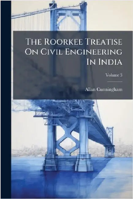 The Roorkee Treatise On Civil Engineering In India by Cunningham, Allan