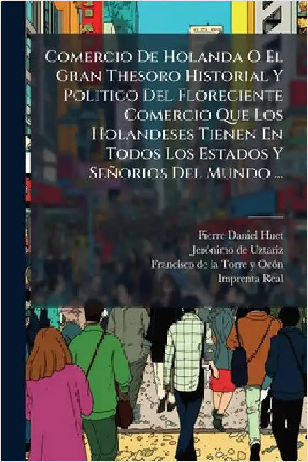 Comercio De Holanda O El Gran Thesoro Historial Y Politico Del Floreciente Comercio Que Los Holandeses Tienen En Todos Los Estados Y Señorios Del Mund by Huet, Pierre-Daniel