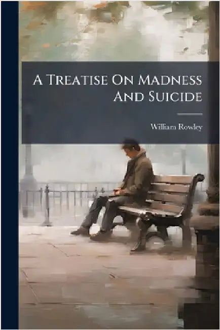 A Treatise On Madness And Suicide by William Rowley