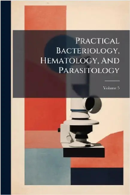 Practical Bacteriology, Hematology, And Parasitology by Anonymous