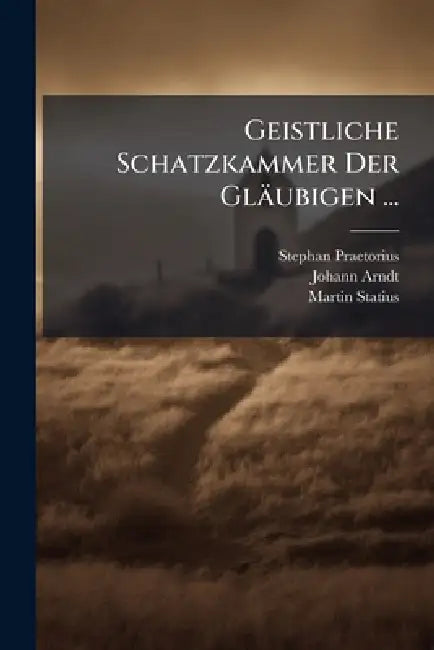 Geistliche Schatzkammer Der Gläubigen ... by Stephan Praetorius, Johann Arndt, Martin Statius